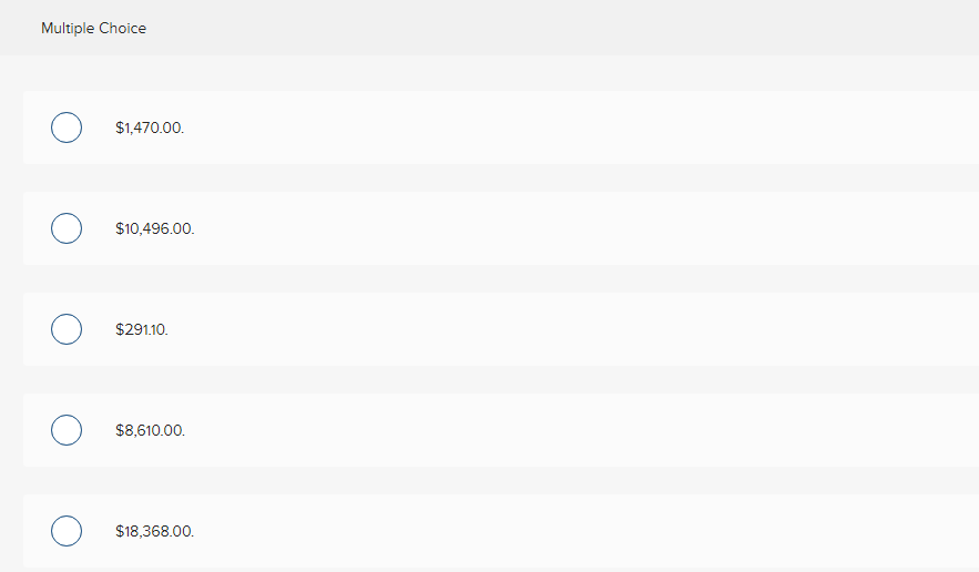 Multiple Choice
$1,470.00.
$10,496.00.
$291.10.
$8,610.00.
$18,368.00.
