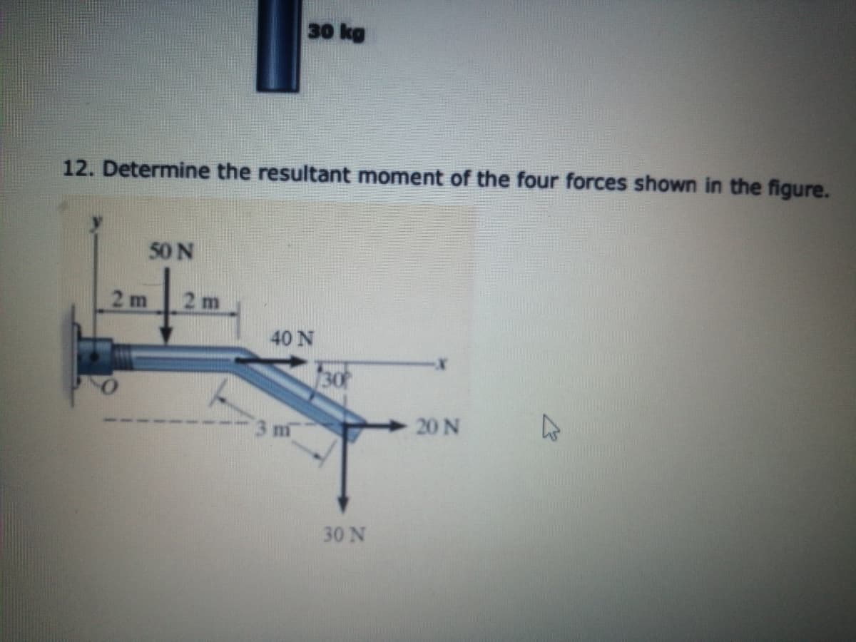 30 kg
12. Determine the resultant moment of the four forces shown in the figure.
50 N
2 m
2 m
40 N
30
20 N
30 N
