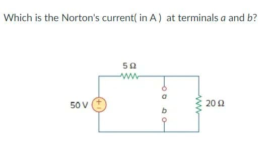 Which is the Norton's current( in A) at terminals a and b?
50 V
5Ω
www
600
600
ww
20 Ω