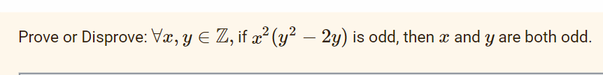 Prove or · Disprove: Vx, y € Z, if x² (y² – 2y) is odd, then x and y are both odd.