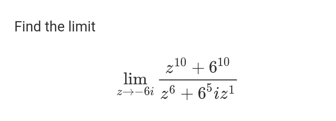 Find the limit
z10 + 610
lim
z→-6i z6 + 6°iz!
0+610
