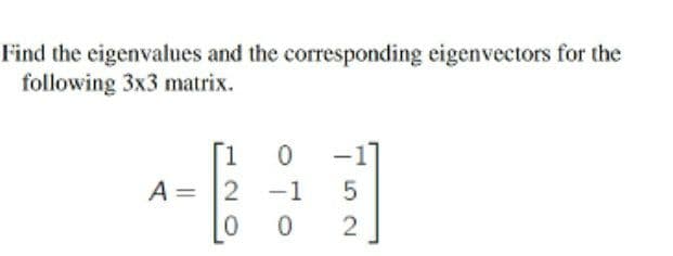 Find the eigenvalues and the corresponding eigenvectors for the
following 3x3 matrix.
A = 2 -1
