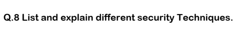 Q.8 List and explain different security Techniques.