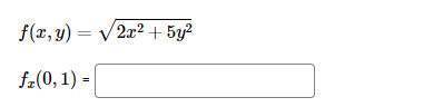 Below is the transcription of the given mathematical image, which seems to be about a multivariable function and its partial derivative. Here's how it might appear on an educational website:

---

### Multivariable Function and Partial Derivative

**Function Definition:**

\[ f(x, y) = \sqrt{2x^2 + 5y^2} \]

**Partial Derivative Calculation:**

To find the partial derivative of the function with respect to \( x \) at the point \((0,1)\):

\[ f_x(0, 1) = \_\_\_\_\_\_ \]

**Explanation:**

The given function is a multivariable function defined as:

\[ f(x, y) = \sqrt{2x^2 + 5y^2} \]

To compute the partial derivative of \( f \) with respect to \( x \), represented as \( f_x \), we take the derivative of \( f \) with \( x \) while treating \( y \) as a constant. 

Then, we evaluate this derivative at the point \((0,1)\), which means substituting \( x = 0 \) and \( y = 1 \) into the derivative expression.

---

Note: Students or readers are expected to perform the differentiation and substitute the values to find \( f_x(0, 1) \).