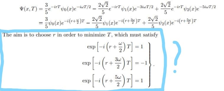 3
V (x, T) =
2/2
-irT
-irT
e
5
-irT
e
/2(r)e-5iwT/2
po (x)e-iwT/2 _
V1 (x)e-3iwT/2
5
2v2 bo(x)e-i(r+)T
2(x)e=i(r+)T
5
3
= vo (x)e-i(r+)T _
1(2)e¬i(r+)T +
The aim is to choose r in order to minimize T, which must satisfy
exp [-(r+ )7] = 1
?
exp
+.
= -1
exp
r+
T = 1
