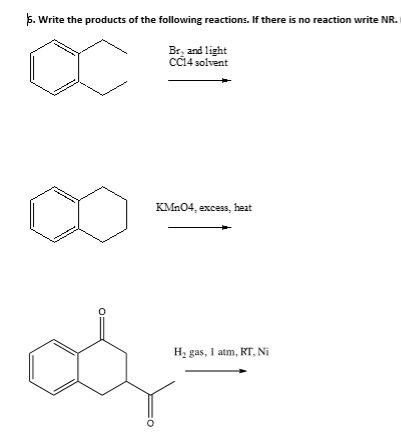 5. Write the products of the following reactions. If there is no reaction write NR.
Br, and light
CC14 solvent
KMN04, excess, heat
H2 gas, I atm, RT, Ni
