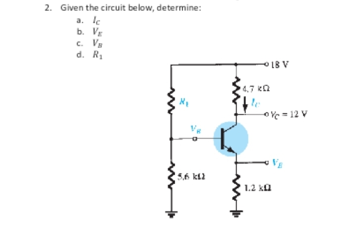 2. Given the circuit below, determine:
a. Ic
b. VE
VB
R₁
C.
d.
X₁
5.6 k
4.7 KQ
le
18 V
-0% = 12 V
1.2 k