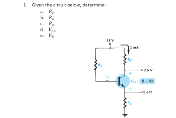 1. Given the circuit below, determine:
a. Rc
b. RE
C. RB
d.
e.
VCE
VB
12 V
2 MA
8C
-7.6 V
Ver B-80
-2.4 V