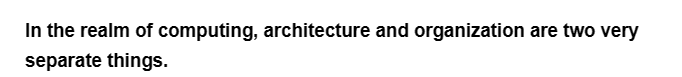 In the realm of computing, architecture and organization are two very
separate things.