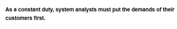 As a constant duty, system analysts must put the demands of their
customers first.