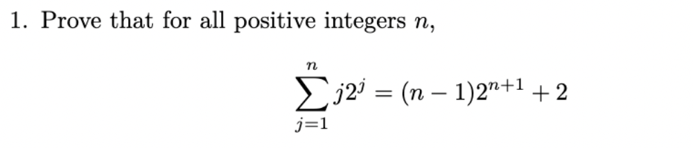 1. Prove that for all positive integers n,
n
Σj2³ = (n − 1)2n+¹ +2
j=1