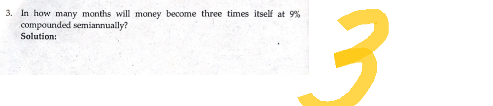 3. In how many months will money become three times itself at 9%
compounded semiannually?
Solution:
113