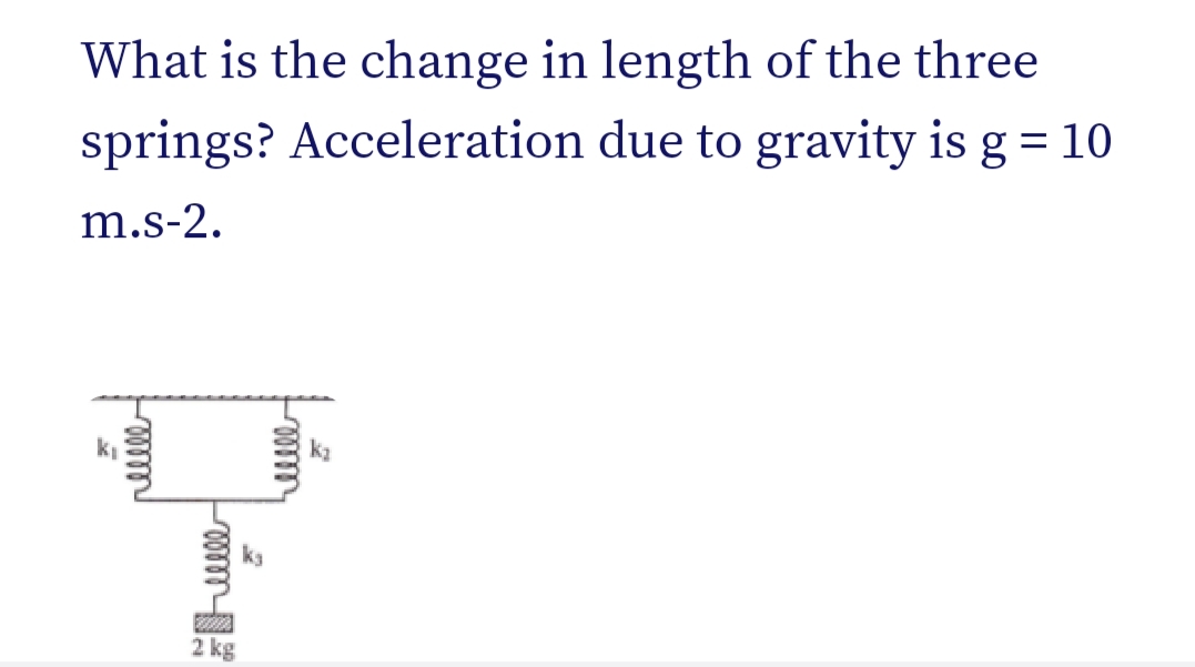 What is the change in length of the three
springs? Acceleration due to gravity is g = 10
m.s-2.
reelle
Imm
W
2 kg
k₂