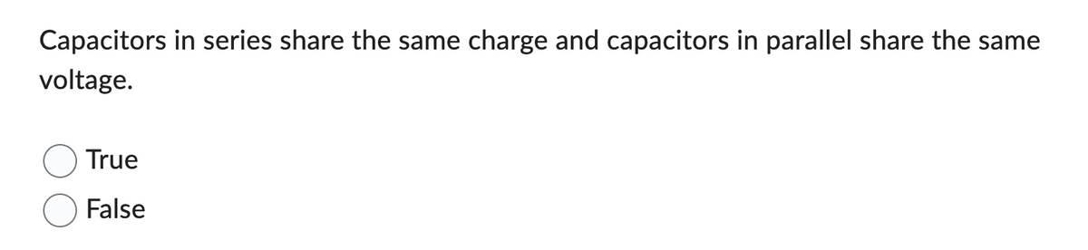 Capacitors in series share the same charge and capacitors in parallel share the same
voltage.
True
False