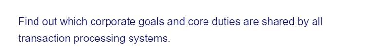 Find out which corporate goals and core duties are shared by all
transaction processing systems.