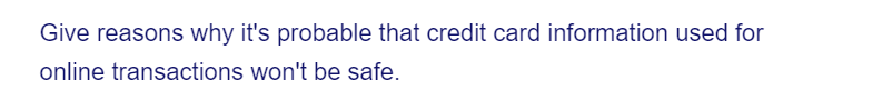 Give reasons why it's probable that credit card information used for
online transactions won't be safe.