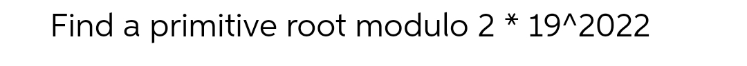 Find a primitive root modulo 2 * 19^2022
