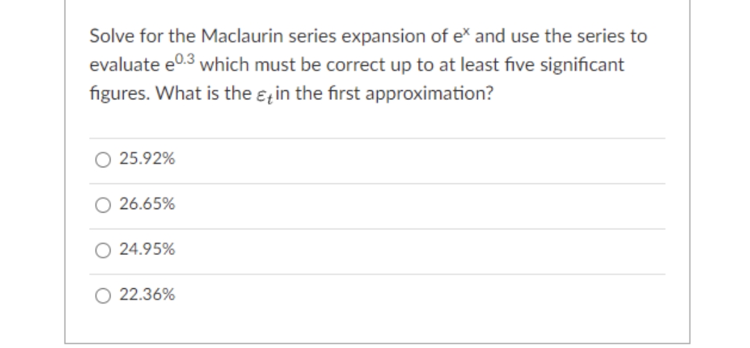 Solve for the Maclaurin series expansion of e* and use the series to
evaluate e0.3 which must be correct up to at least five significant
figures. What is the ɛzin the first approximation?
25.92%
26.65%
24.95%
O 22.36%
