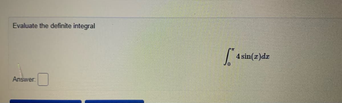 Evaluate the definite integral
4 sin(z)dr
Answer.
