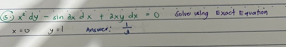 5
x² dy
dy - sin 3x dx
sin 3x dx + 2xy dx
y=1
Answer:
X = O
3
O
Solver wing Exact Equation