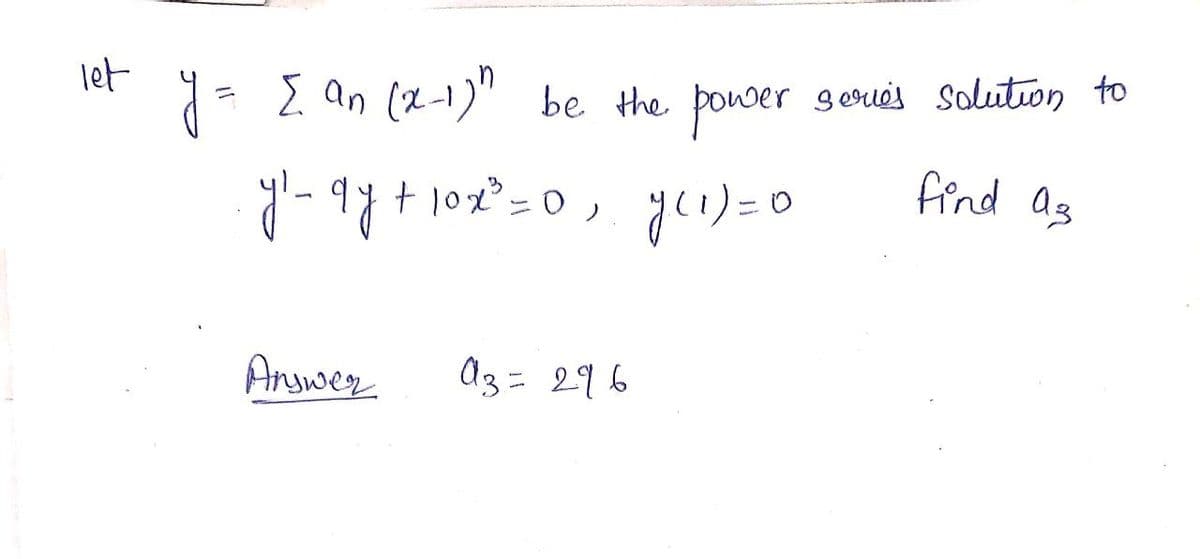 let
- E an (2-1)"
be the power geries solution to
find as
yl- qy+102²=0, yeı) =0
Answeg
A3= 296
