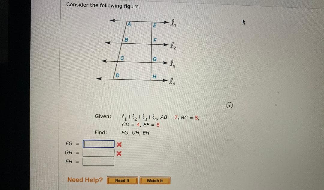 Consider the following figure.
G
D
,i82131l, AB = 7, BC = 5,
CD = 4, EF = 8
Given:
Find:
FG, GH, EH
FG =
GH =
EH =
Need Help?
Watch It
Read It
