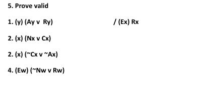 5. Prove valid
1. (y) (Ay v Ry)
/ (Ex) Rx
2. (x) (Nx v Cx)
2. (x) (~Cx v "Ax)
4. (Ew) ("Nw v Rw)
