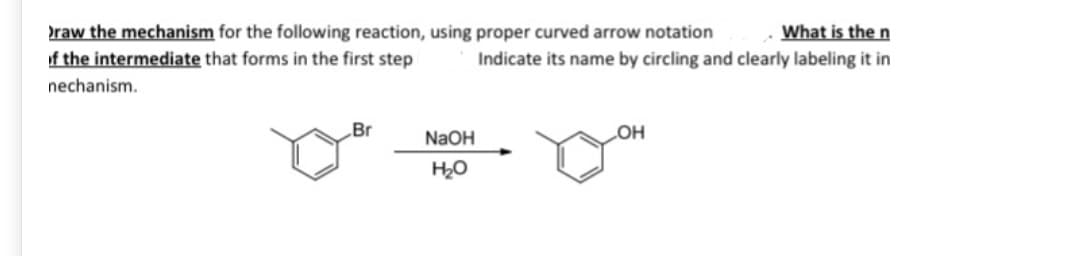 What is the n
raw the mechanism for the following reaction, using proper curved arrow notation
of the intermediate that forms in the first step
Indicate its name by circling and clearly labeling it in
nechanism.
„Br
NaOH
LOH
