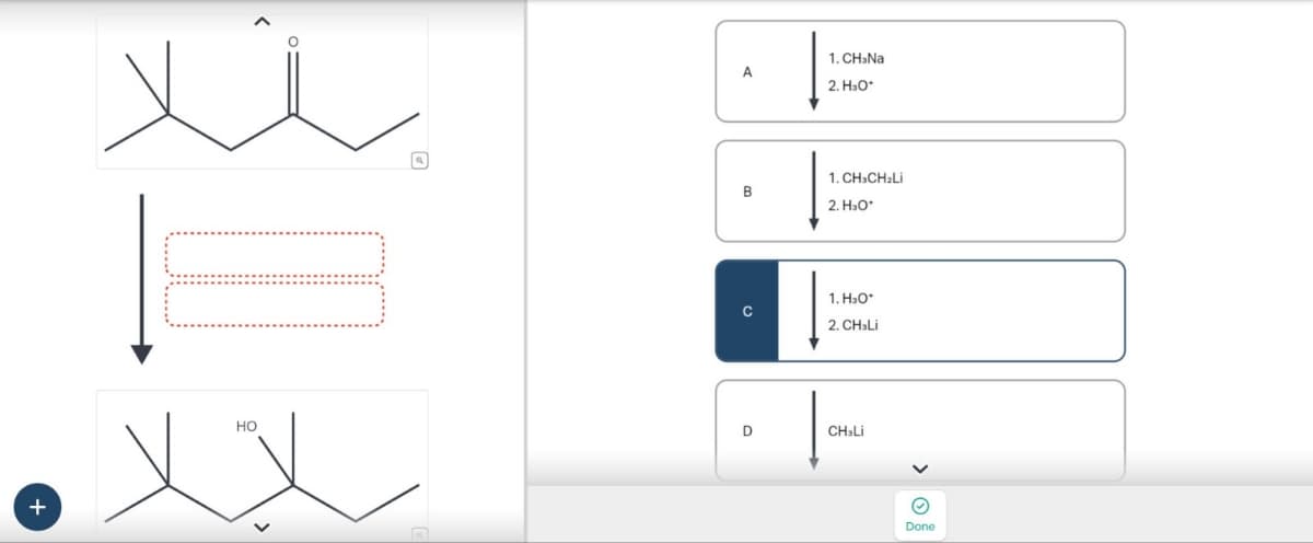 +
HO
1. CH³Na
A
2. H₂O*
1. CH3CH₂Li
2. H30*
1. H₂O*
с
2. CHǝLi
CH:Li
Done