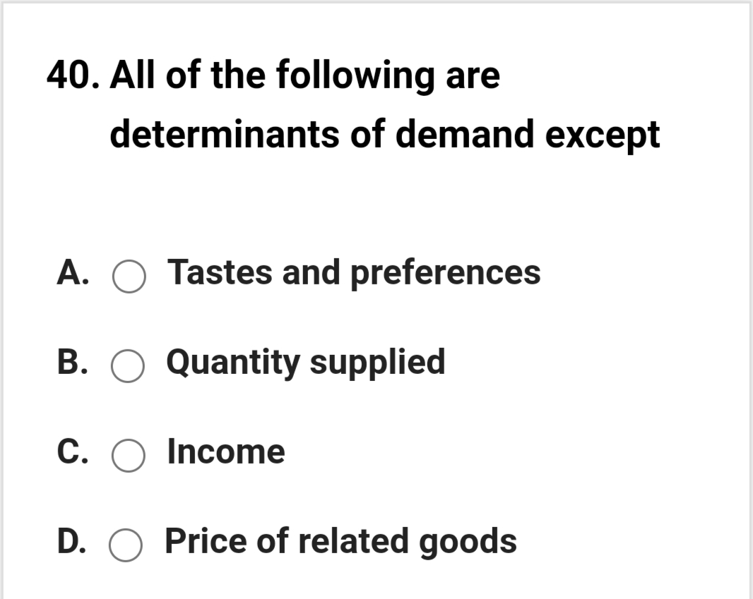 40. All of the following are
determinants of demand except
A. O Tastes and preferences
B. O Quantity supplied
С.
Income
D. O Price of related goods
