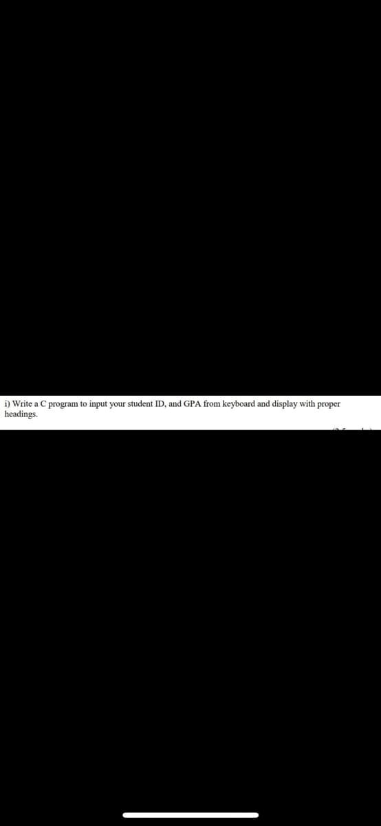 i) Write a C program to input your student ID, and GPA from keyboard and display with proper
headings.
