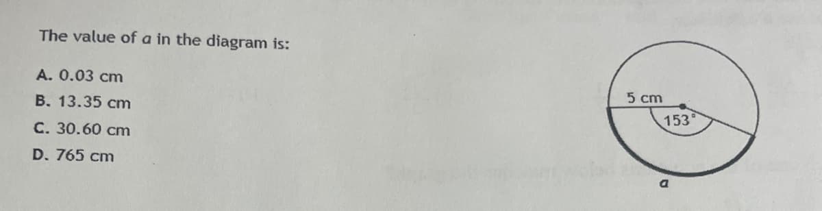 The value of a in the diagram is:
A. 0.03 cm
B. 13.35 cm
C. 30.60 cm
D. 765 cm
5 cm
153
a