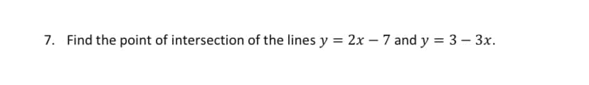 7. Find the point of intersection of the lines y = 2x – 7 and y = 3 – 3x.
-
