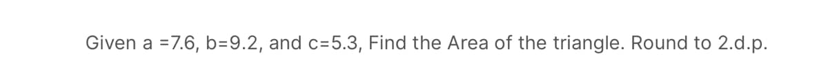 Given a =7.6, b=9.2, and c=5.3, Find the Area of the triangle. Round to 2.d.p.
