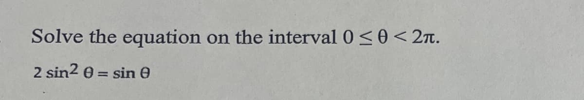 Solve the equation on the interval 0 ≤0 < 2π.
2 sin2 0 = sin