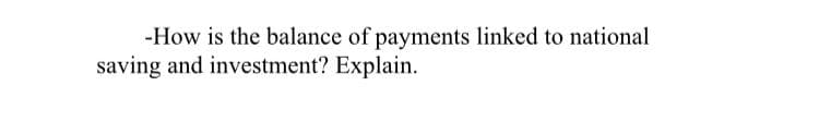 -How is the balance of payments linked to national
saving and investment? Explain.
