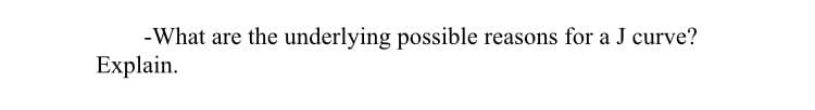 -What are the underlying possible reasons for a J curve?
Explain.
