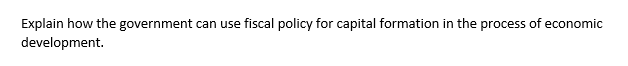 Explain how the government can use
development.
fiscal policy for capital formation in the process of economic
