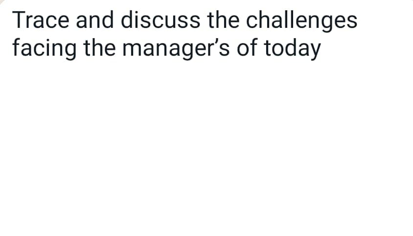 Trace and discuss the challenges
facing the manager's of today