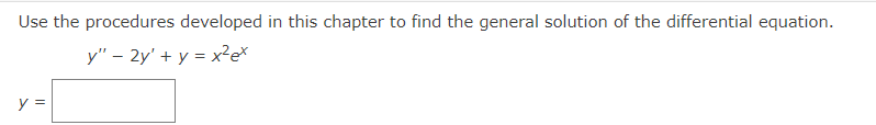 Use the procedures developed in this chapter to find the general solution of the differential equation.
y" - 2y' + y = x²ex
y =