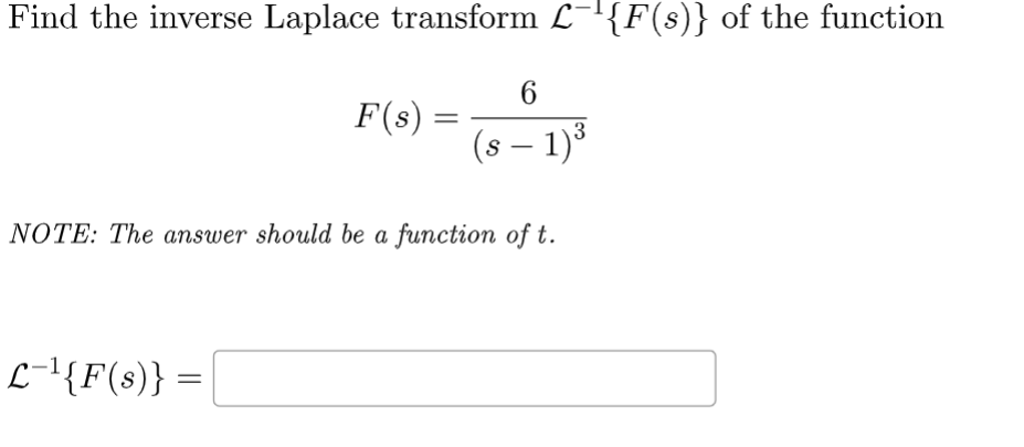 Find the inverse Laplace transform L¯¹{F(s)} of the function
L-¹{F(s)}
F(s) =
=
=
NOTE: The answer should be a function of t.
6
3
(s − 1)³