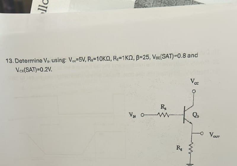 llc
13. Determine VIH using: Vec-5V, RB-10KQ, RE=1KQ, B=25, VBE(SAT)=0.8 and
VCE(SAT)=0.2V.
R₁₂
VIN OW
Re
Vcc
Ko
-O YOUT