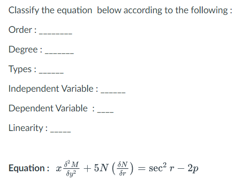 Classify the equation below according to the following:
Order:
Degree:
Types:
Independent Variable:
Dependent Variable :
Linearity: __
8² M
Equation: +5N (³N) = sec² r — 2p
dy²
x-