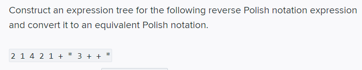 Construct an expression tree for the following reverse Polish notation expression
and convert it to an equivalent Polish notation.
2 1 4 2 1 +
3 + +
*
