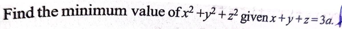 Find the minimum value of x +y +z² givenx+y+z=3a.,
