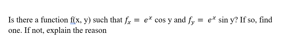 Is there a function f(x, y) such that fx = e* cos y and fy = e* sin y? If so, find
one. If not, explain the reason