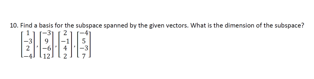 10. Find a basis for the subspace spanned by the given vectors. What is the dimension of the subspace?
1
2
-3
5
BOE
2
4 -3
7
2