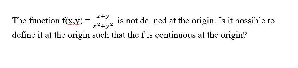 The function f(x,y)
x+y
x²+y²
define it at the origin such that the fis continuous at the origin?
is not de_ned at the origin. Is it possible to