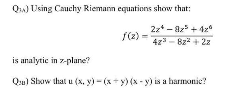 Q3A) Using Cauchy Riemann equations show that:
f(z) =
2z48z5 + 4z6
4z38z² + 2z
is analytic in z-plane?
Q3B) Show that u (x, y) = (x + y) (x - y) is a harmonic?