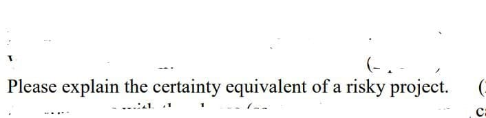 Please explain the certainty equivalent of a risky project.
.1
с